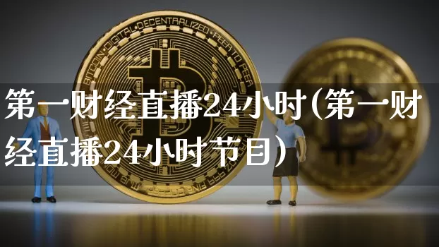 第一财经直播24小时(第一财经直播24小时节目)_https://www.dcjwmf.com_上期能源_第1张