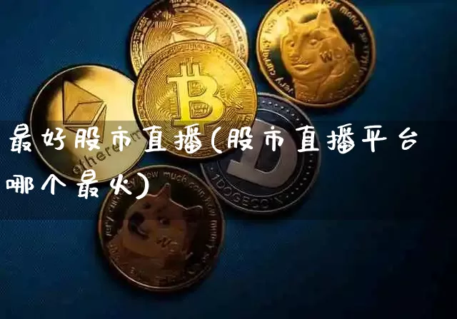 最好股市直播(股市直播平台哪个最火)_https://www.dcjwmf.com_中金所_第1张