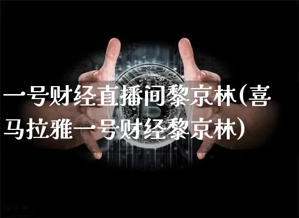 一号财经直播间黎京林(喜马拉雅一号财经黎京林)_https://www.dcjwmf.com_广期所_第1张