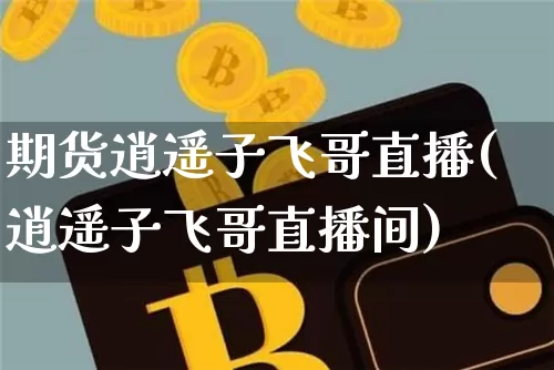 期货逍遥子飞哥直播(逍遥子飞哥直播间)_https://www.dcjwmf.com_中金所_第1张