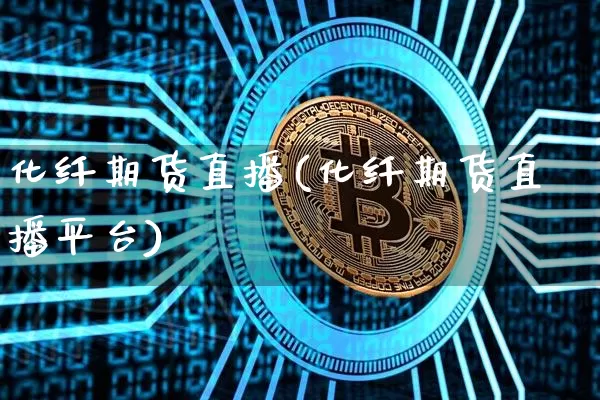 化纤期货直播(化纤期货直播平台)_https://www.dcjwmf.com_大商所_第1张