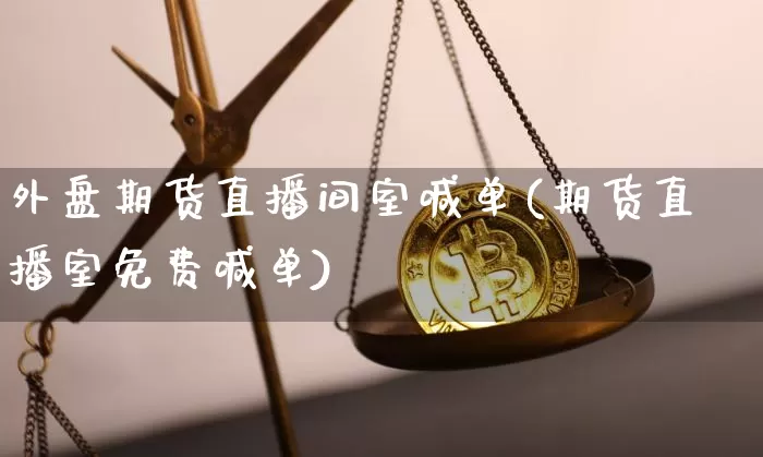 外盘期货直播间室喊单(期货直播室免费喊单)_https://www.dcjwmf.com_广期所_第1张