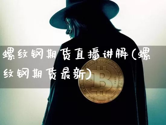 螺纹钢期货直播讲解(螺纹钢期货最新)_https://www.dcjwmf.com_中金所_第1张