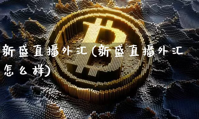 新盛直播外汇(新盛直播外汇怎么样)_https://www.dcjwmf.com_广期所_第1张