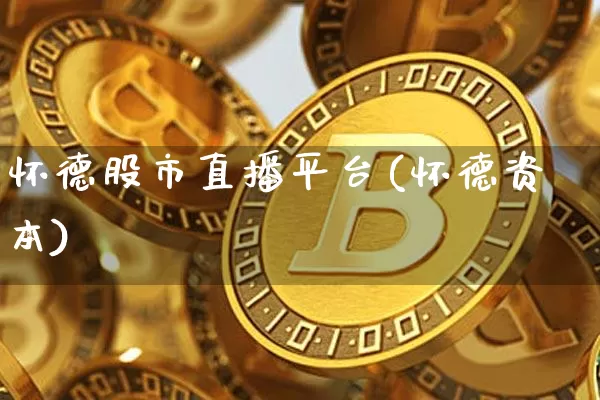 怀德股市直播平台(怀德资本)_https://www.dcjwmf.com_广期所_第1张