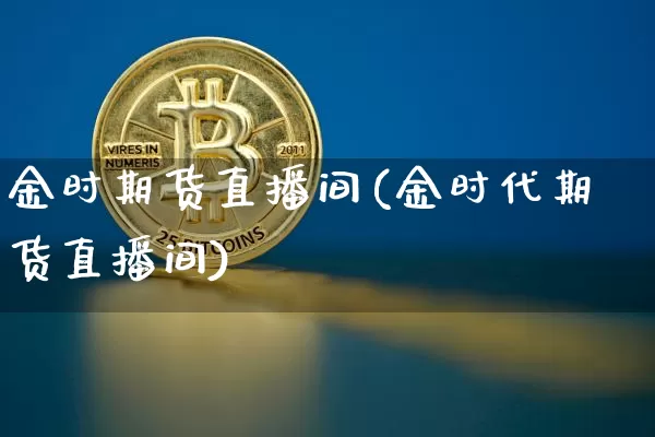 金时期货直播间(金时代期货直播间)_https://www.dcjwmf.com_郑商所_第1张