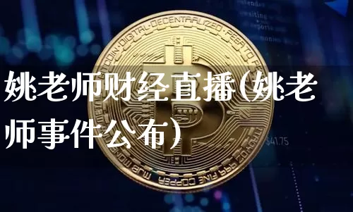 姚老师财经直播(姚老师事件公布)_https://www.dcjwmf.com_广期所_第1张