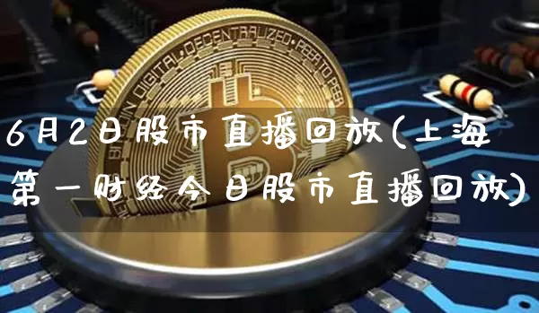 6月2日股市直播回放(上海第一财经今日股市直播回放)_https://www.dcjwmf.com_上期能源_第1张
