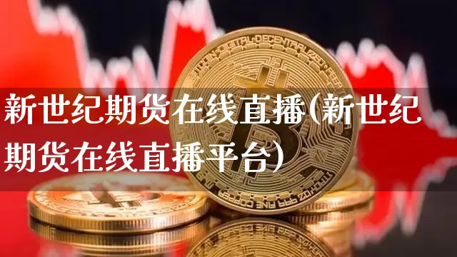 新世纪期货在线直播(新世纪期货在线直播平台)_https://www.dcjwmf.com_广期所_第1张