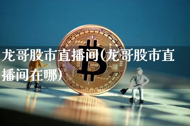 龙哥股市直播间(龙哥股市直播间在哪)_https://www.dcjwmf.com_郑商所_第1张