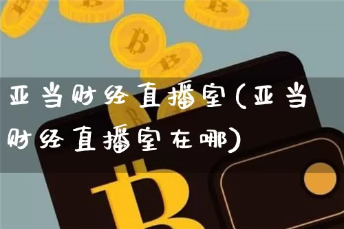 亚当财经直播室(亚当财经直播室在哪)_https://www.dcjwmf.com_大商所_第1张