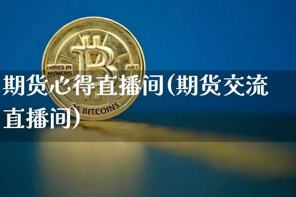 期货心得直播间(期货交流直播间)_https://www.dcjwmf.com_上期能源_第1张