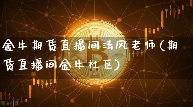 金牛期货直播间清风老师(期货直播间金牛社区)_https://www.dcjwmf.com_上期能源_第1张
