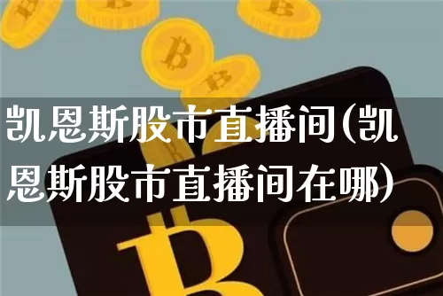 凯恩斯股市直播间(凯恩斯股市直播间在哪)_https://www.dcjwmf.com_中金所_第1张