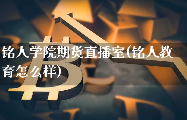 铭人学院期货直播室(铭人教育怎么样)_https://www.dcjwmf.com_上期所_第1张