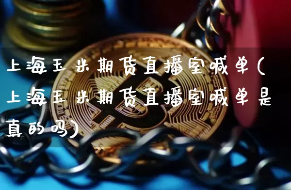 上海玉米期货直播室喊单(上海玉米期货直播室喊单是真的吗)_https://www.dcjwmf.com_中金所_第1张