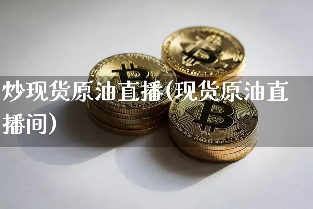 炒现货原油直播(现货原油直播间)_https://www.dcjwmf.com_上期所_第1张