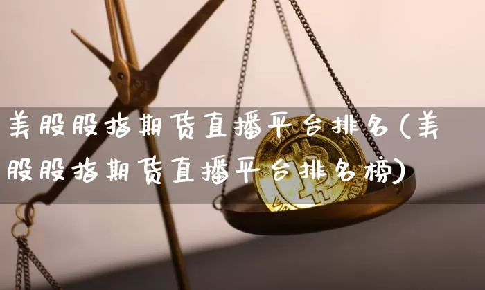 美股股指期货直播平台排名(美股股指期货直播平台排名榜)_https://www.dcjwmf.com_大商所_第1张