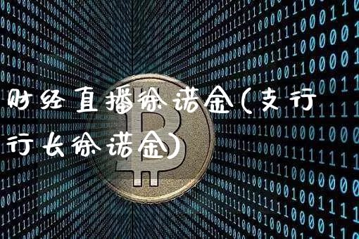 财经直播徐诺金(支行行长徐诺金)_https://www.dcjwmf.com_大商所_第1张