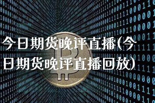 今日期货晚评直播(今日期货晚评直播回放)_https://www.dcjwmf.com_广期所_第1张