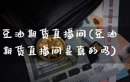豆油期货直播间(豆油期货直播间是真的吗)_https://www.dcjwmf.com_上期能源_第1张