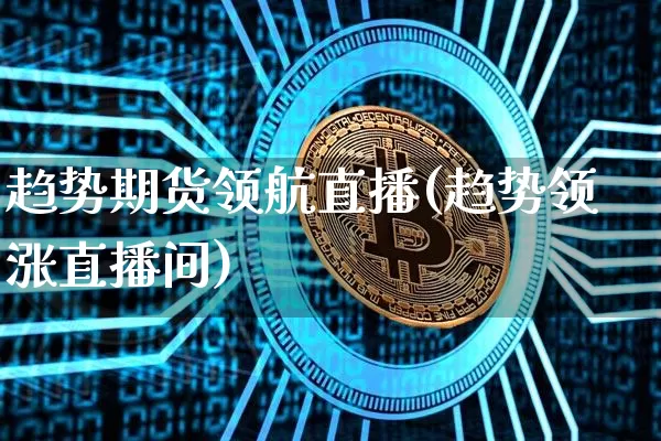 趋势期货领航直播(趋势领涨直播间)_https://www.dcjwmf.com_大商所_第1张