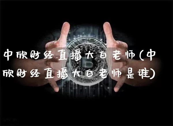 中欣财经直播大白老师(中欣财经直播大白老师是谁)_https://www.dcjwmf.com_上期所_第1张