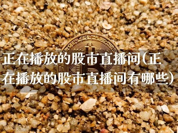 正在播放的股市直播间(正在播放的股市直播间有哪些)_https://www.dcjwmf.com_上期所_第1张