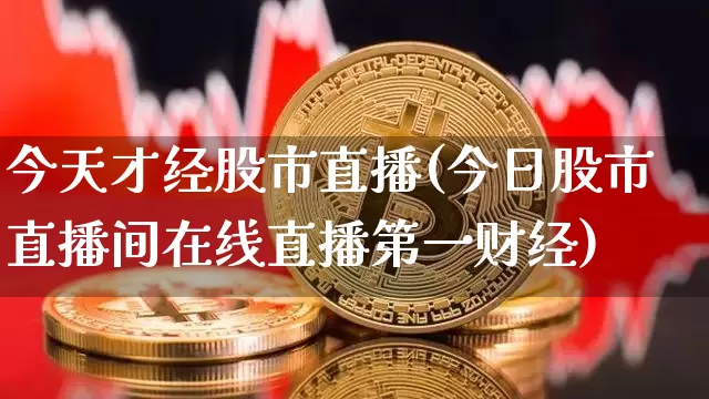 今天才经股市直播(今日股市直播间在线直播第一财经)_https://www.dcjwmf.com_郑商所_第1张