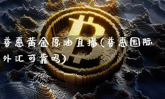 普惠黄金原油直播(普惠国际外汇可靠吗)_https://www.dcjwmf.com_中金所_第1张