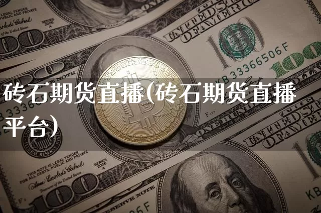 砖石期货直播(砖石期货直播平台)_https://www.dcjwmf.com_广期所_第1张