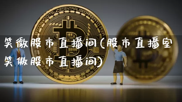 笑徼股市直播间(股市直播室笑傲股市直播间)_https://www.dcjwmf.com_上期所_第1张