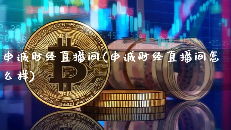 申诚财经直播间(申诚财经直播间怎么样)_https://www.dcjwmf.com_上期所_第1张