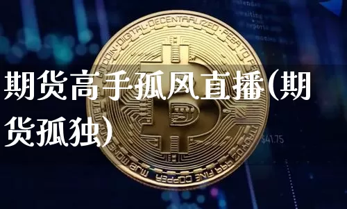 期货高手孤风直播(期货孤独)_https://www.dcjwmf.com_上期能源_第1张