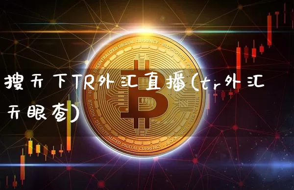 搜天下TR外汇直播(tr外汇天眼查)_https://www.dcjwmf.com_上期所_第1张