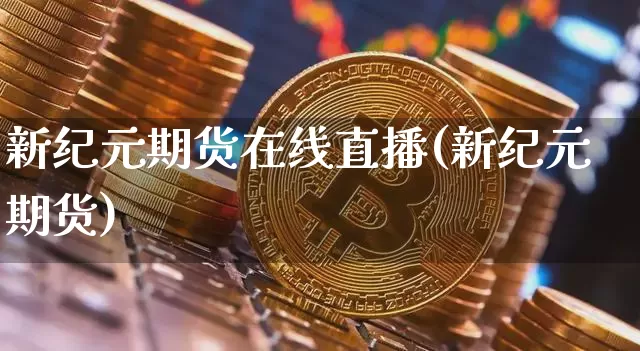 新纪元期货在线直播(新纪元期货)_https://www.dcjwmf.com_中金所_第1张