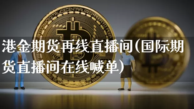 港金期货再线直播间(国际期货直播间在线喊单)_https://www.dcjwmf.com_上期能源_第1张