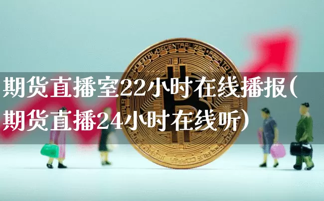 期货直播室22小时在线播报(期货直播24小时在线听)_https://www.dcjwmf.com_大商所_第1张