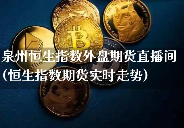 泉州恒生指数外盘期货直播间(恒生指数期货实时走势)_https://www.dcjwmf.com_郑商所_第1张