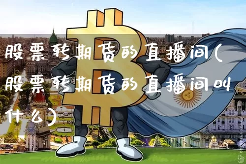 股票转期货的直播间(股票转期货的直播间叫什么)_https://www.dcjwmf.com_中金所_第1张