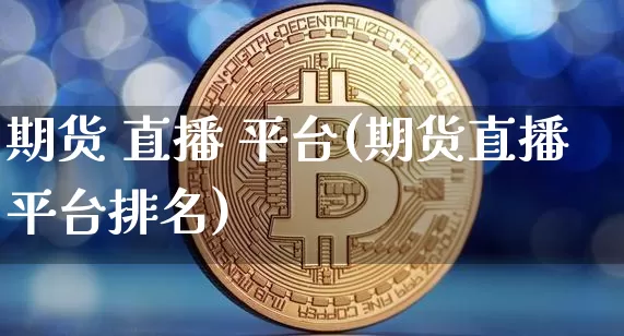期货 直播 平台(期货直播平台排名)_https://www.dcjwmf.com_广期所_第1张