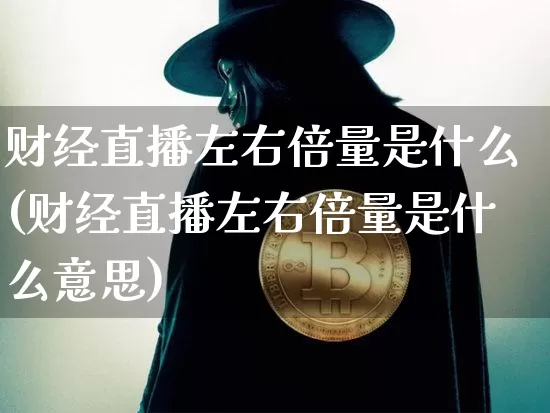 财经直播左右倍量是什么(财经直播左右倍量是什么意思)_https://www.dcjwmf.com_中金所_第1张
