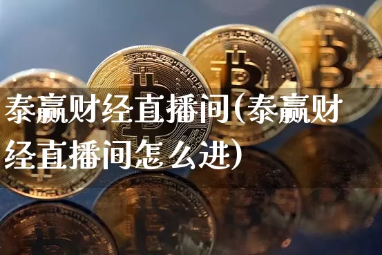 泰赢财经直播间(泰赢财经直播间怎么进)_https://www.dcjwmf.com_上期所_第1张