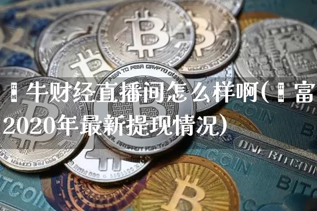 钜牛财经直播间怎么样啊(钜富2020年最新提现情况)_https://www.dcjwmf.com_郑商所_第1张