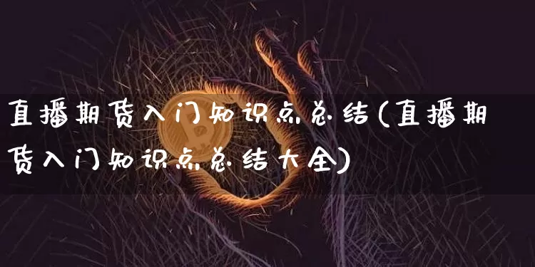 直播期货入门知识点总结(直播期货入门知识点总结大全)_https://www.dcjwmf.com_中金所_第1张