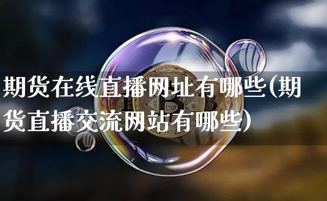 期货在线直播网址有哪些(期货直播交流网站有哪些)_https://www.dcjwmf.com_中金所_第1张