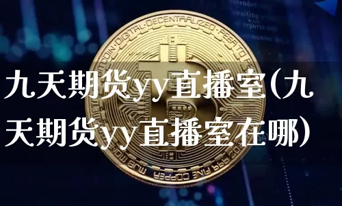 九天期货yy直播室(九天期货yy直播室在哪)_https://www.dcjwmf.com_郑商所_第1张