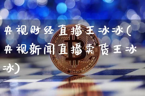 央视财经直播王冰冰(央视新闻直播卖货王冰冰)_https://www.dcjwmf.com_上期所_第1张