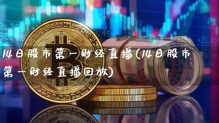 14日股市第一财经直播(14日股市第一财经直播回放)_https://www.dcjwmf.com_上期能源_第1张
