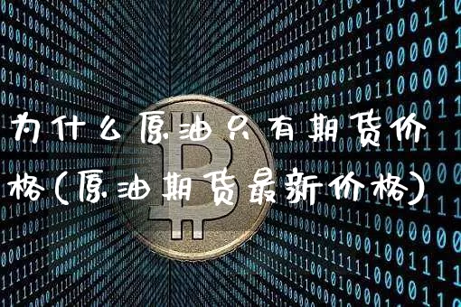 为什么原油只有期货价格(原油期货最新价格)_https://www.dcjwmf.com_上期能源_第1张